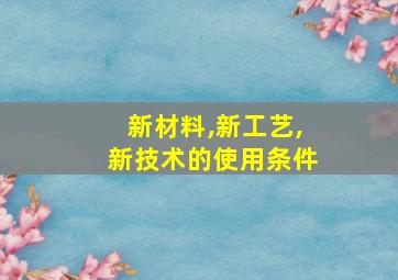 新材料,新工艺,新技术的使用条件