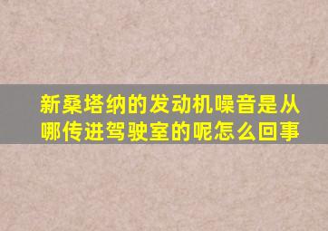 新桑塔纳的发动机噪音是从哪传进驾驶室的呢怎么回事