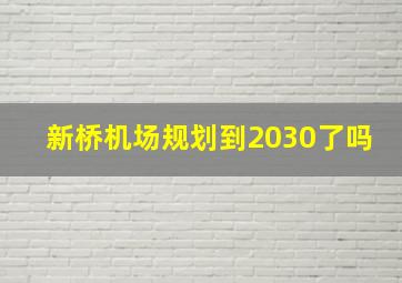 新桥机场规划到2030了吗