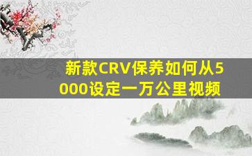 新款CRV保养如何从5000设定一万公里视频