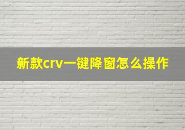 新款crv一键降窗怎么操作