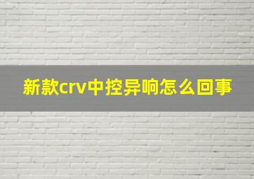 新款crv中控异响怎么回事