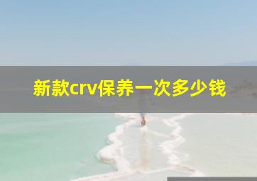 新款crv保养一次多少钱