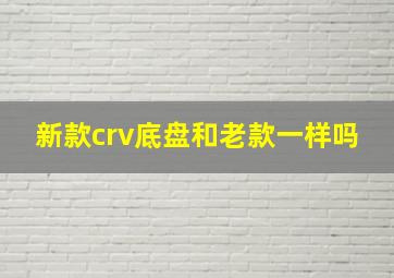 新款crv底盘和老款一样吗