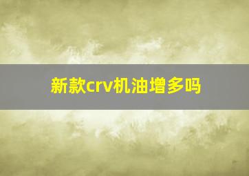 新款crv机油增多吗