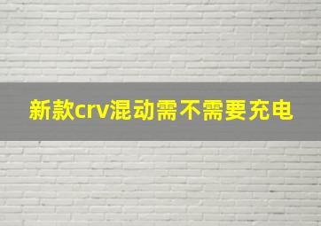 新款crv混动需不需要充电