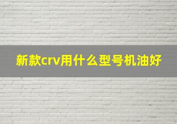 新款crv用什么型号机油好