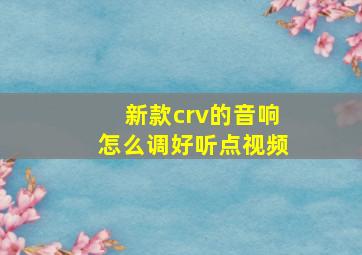 新款crv的音响怎么调好听点视频