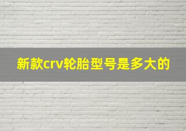 新款crv轮胎型号是多大的