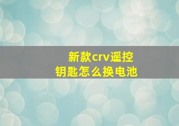 新款crv遥控钥匙怎么换电池