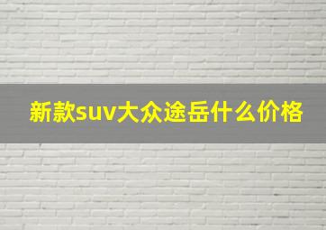 新款suv大众途岳什么价格