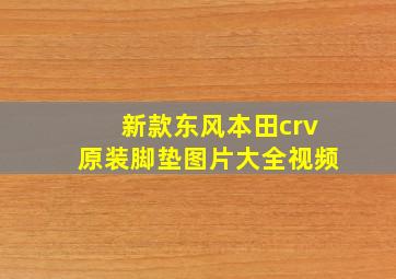 新款东风本田crv原装脚垫图片大全视频