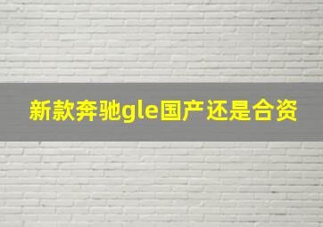 新款奔驰gle国产还是合资