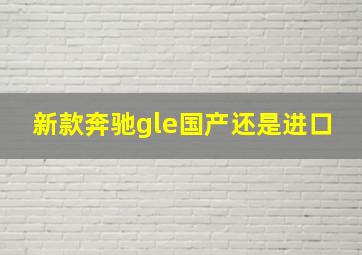 新款奔驰gle国产还是进口