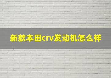 新款本田crv发动机怎么样