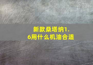 新款桑塔纳1.6用什么机油合适