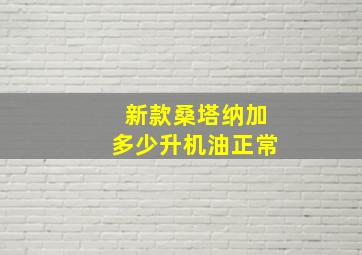 新款桑塔纳加多少升机油正常