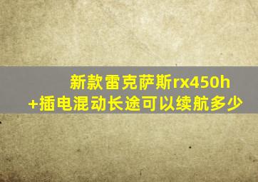 新款雷克萨斯rx450h+插电混动长途可以续航多少