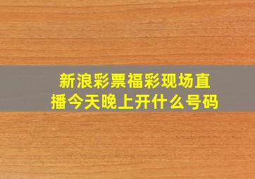 新浪彩票福彩现场直播今天晚上开什么号码