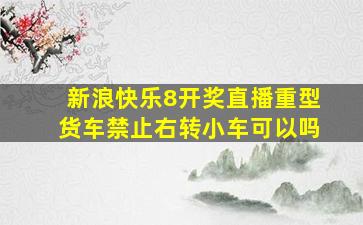 新浪快乐8开奖直播重型货车禁止右转小车可以吗