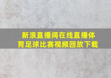 新浪直播间在线直播体育足球比赛视频回放下载