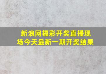 新浪网福彩开奖直播现场今天最新一期开奖结果