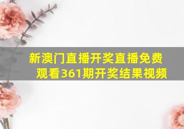 新澳门直播开奖直播免费观看361期开奖结果视频