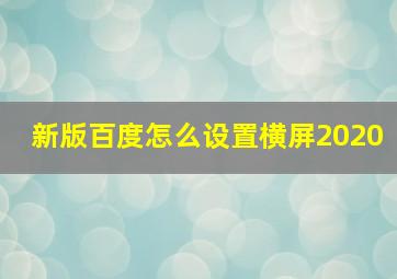 新版百度怎么设置横屏2020