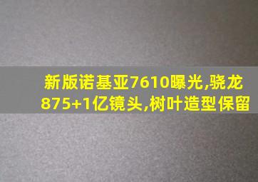 新版诺基亚7610曝光,骁龙875+1亿镜头,树叶造型保留