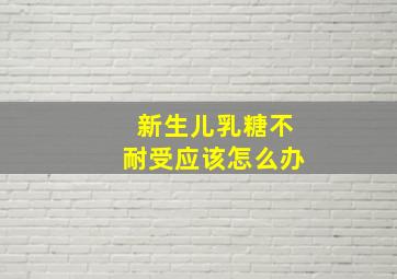 新生儿乳糖不耐受应该怎么办