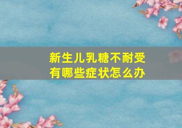 新生儿乳糖不耐受有哪些症状怎么办