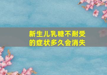 新生儿乳糖不耐受的症状多久会消失