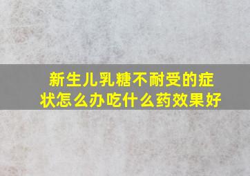 新生儿乳糖不耐受的症状怎么办吃什么药效果好