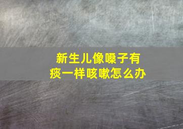 新生儿像嗓子有痰一样咳嗽怎么办