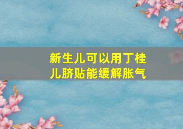 新生儿可以用丁桂儿脐贴能缓解胀气