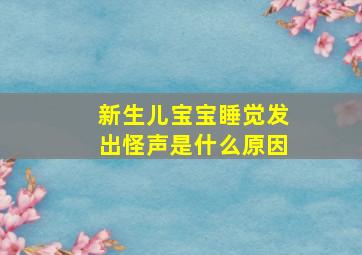 新生儿宝宝睡觉发出怪声是什么原因