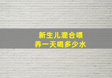 新生儿混合喂养一天喝多少水