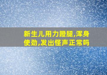 新生儿用力蹬腿,浑身使劲,发出怪声正常吗