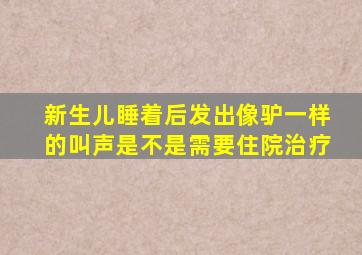 新生儿睡着后发出像驴一样的叫声是不是需要住院治疗