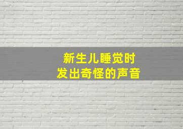 新生儿睡觉时发出奇怪的声音