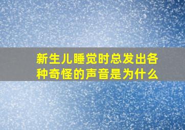 新生儿睡觉时总发出各种奇怪的声音是为什么