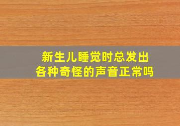 新生儿睡觉时总发出各种奇怪的声音正常吗