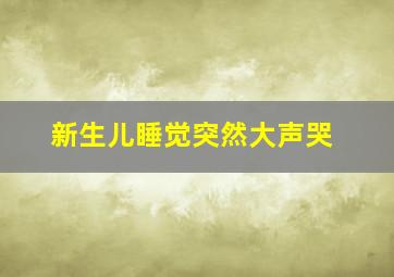 新生儿睡觉突然大声哭