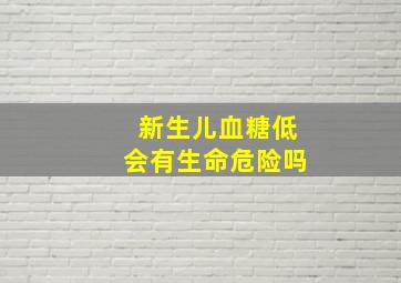 新生儿血糖低会有生命危险吗