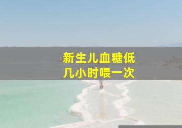 新生儿血糖低几小时喂一次