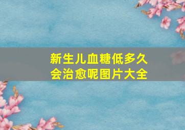 新生儿血糖低多久会治愈呢图片大全