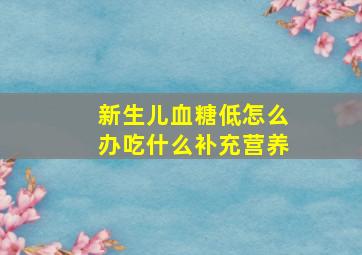 新生儿血糖低怎么办吃什么补充营养