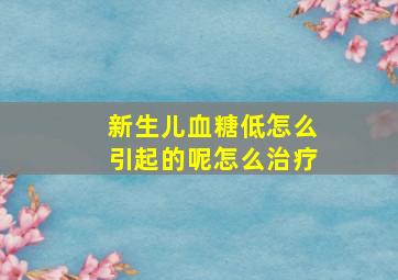 新生儿血糖低怎么引起的呢怎么治疗