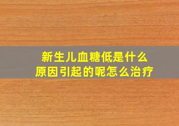 新生儿血糖低是什么原因引起的呢怎么治疗