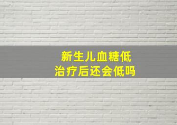 新生儿血糖低治疗后还会低吗